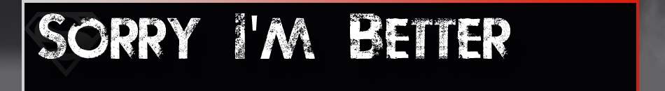 Sorry I'm Better